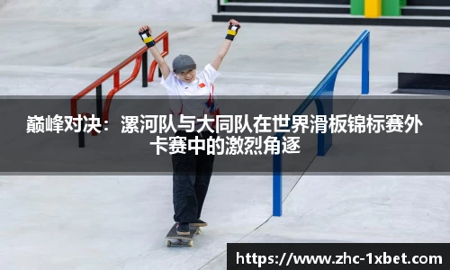 巅峰对决：漯河队与大同队在世界滑板锦标赛外卡赛中的激烈角逐
